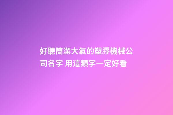 好聽簡潔大氣的塑膠機械公司名字 用這類字一定好看
